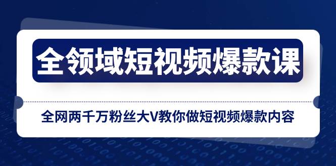 全领域 短视频爆款课，全网两千万粉丝大V教你做短视频爆款内容-云阁资源网