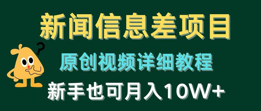 新闻信息差项目，原创视频详细教程，新手也可月入10W+-云阁资源网