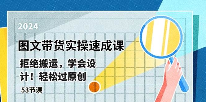 最新图文带货实操速成课，拒绝搬运，学会设计！轻松过原创  (53节课)-云阁资源网