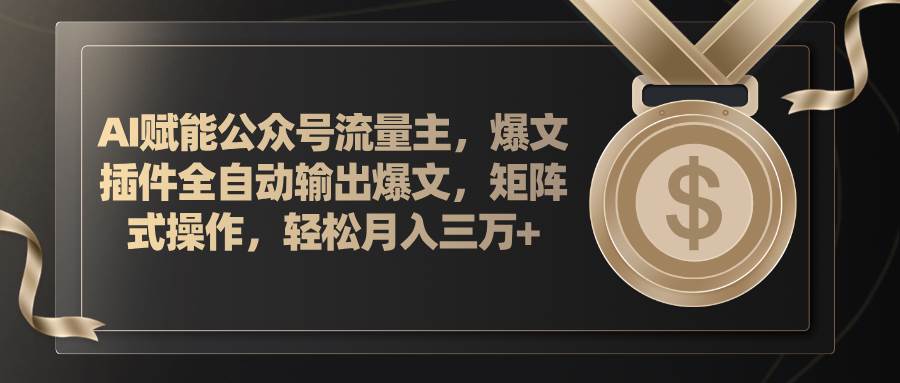 AI赋能公众号流量主，插件输出爆文，矩阵式操作，轻松月入三万+-云阁资源网