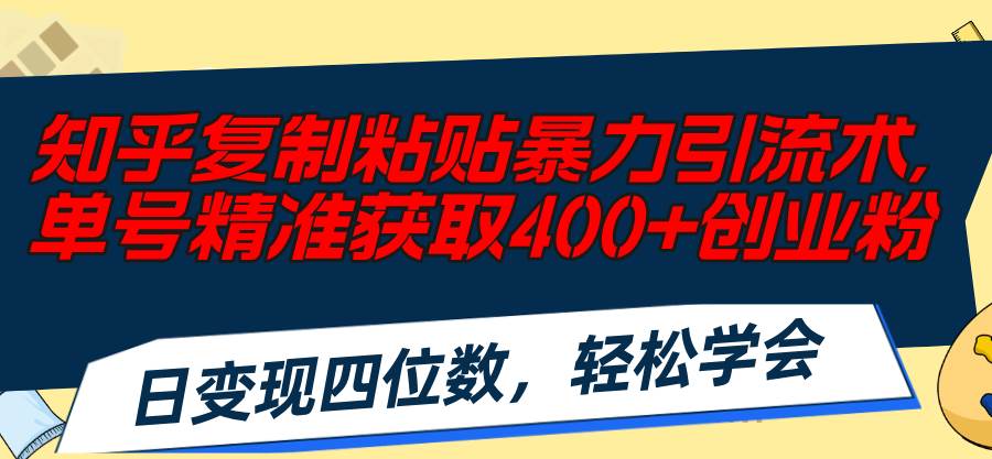 知乎复制粘贴暴力引流术，单号精准获取400+创业粉，日变现四位数，轻松…-云阁资源网