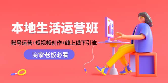 本地生活运营班：账号运营+短视频创作+线上线下Y.L，商家老板必看-云阁资源网