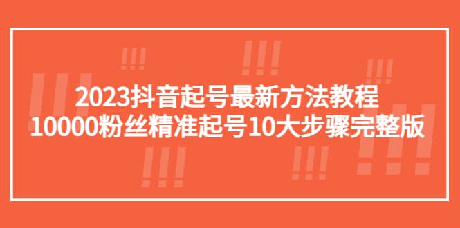2023抖音起号最新方法教程：10000粉丝精准起号10大步骤完整版-云阁资源网