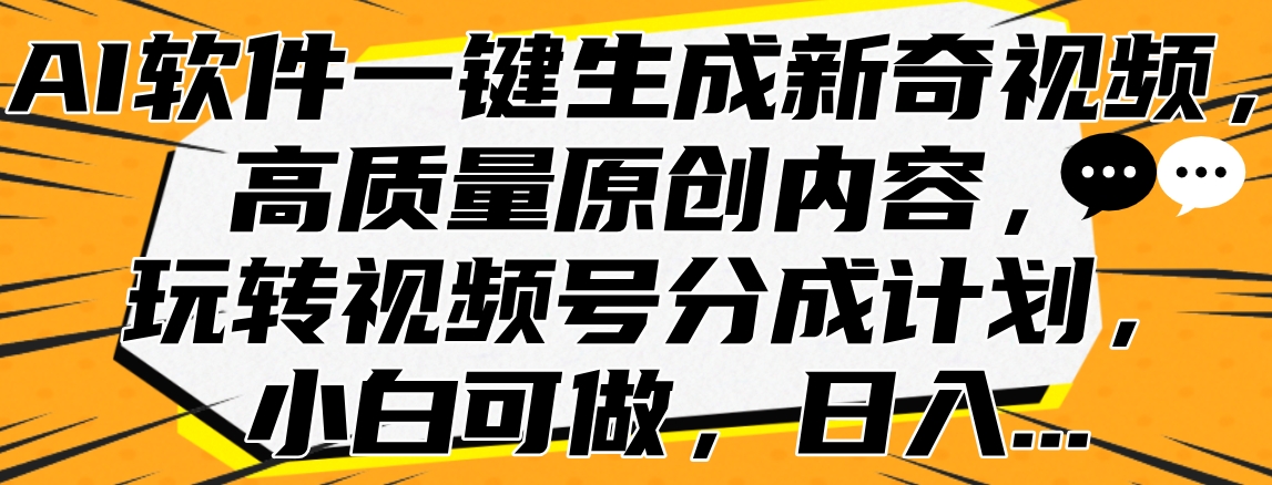 AI软件一键生成新奇视频，高质量原创内容，玩转视频号分成计划，小白可做，日入…-云阁资源网