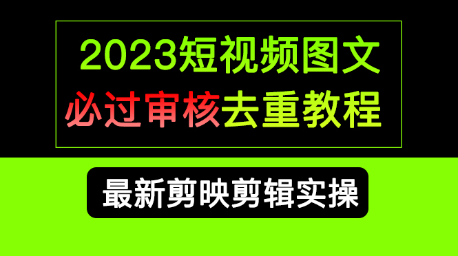 2023短视频和图文必过审核去重教程，剪映剪辑去重方法汇总实操，搬运必学-云阁资源网