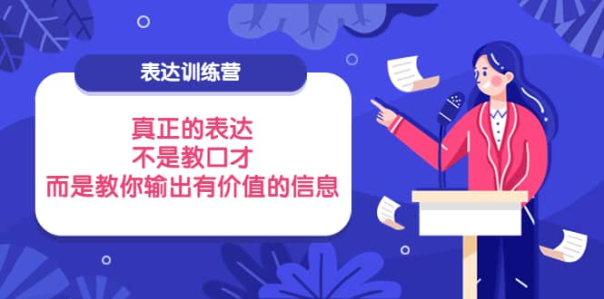 表达训练营：真正的表达，不是教口才，而是教你输出有价值的信息！-云阁资源网