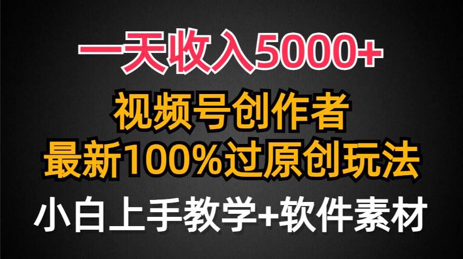 一天收入5000+，视频号创作者，最新100%原创玩法，对新人友好，小白也可.-云阁资源网