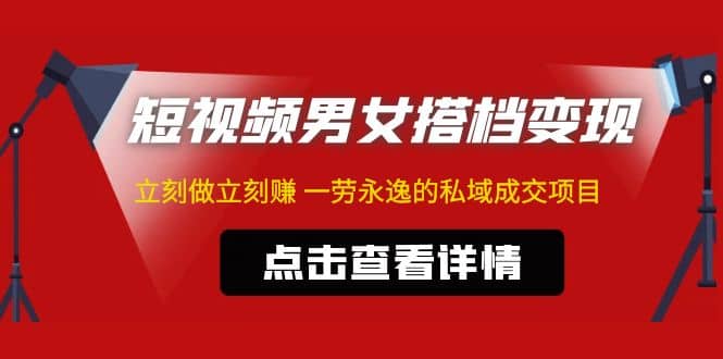东哲·短视频男女搭档变现 立刻做立刻赚 一劳永逸的私域成交项目（不露脸）-云阁资源网
