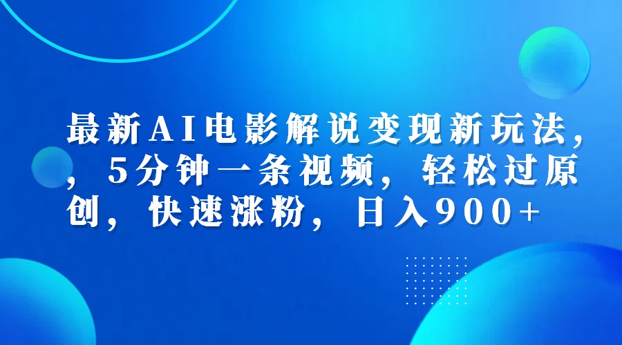 最新AI电影解说变现新玩法,，5分钟一条视频，轻松过原创，快速涨粉，日入900+-云阁资源网