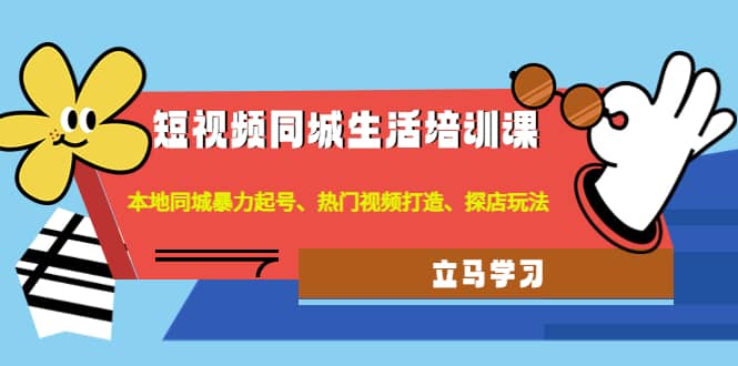 短视频同城生活培训课：本地同城暴力起号、热门视频打造、探店玩法-云阁资源网