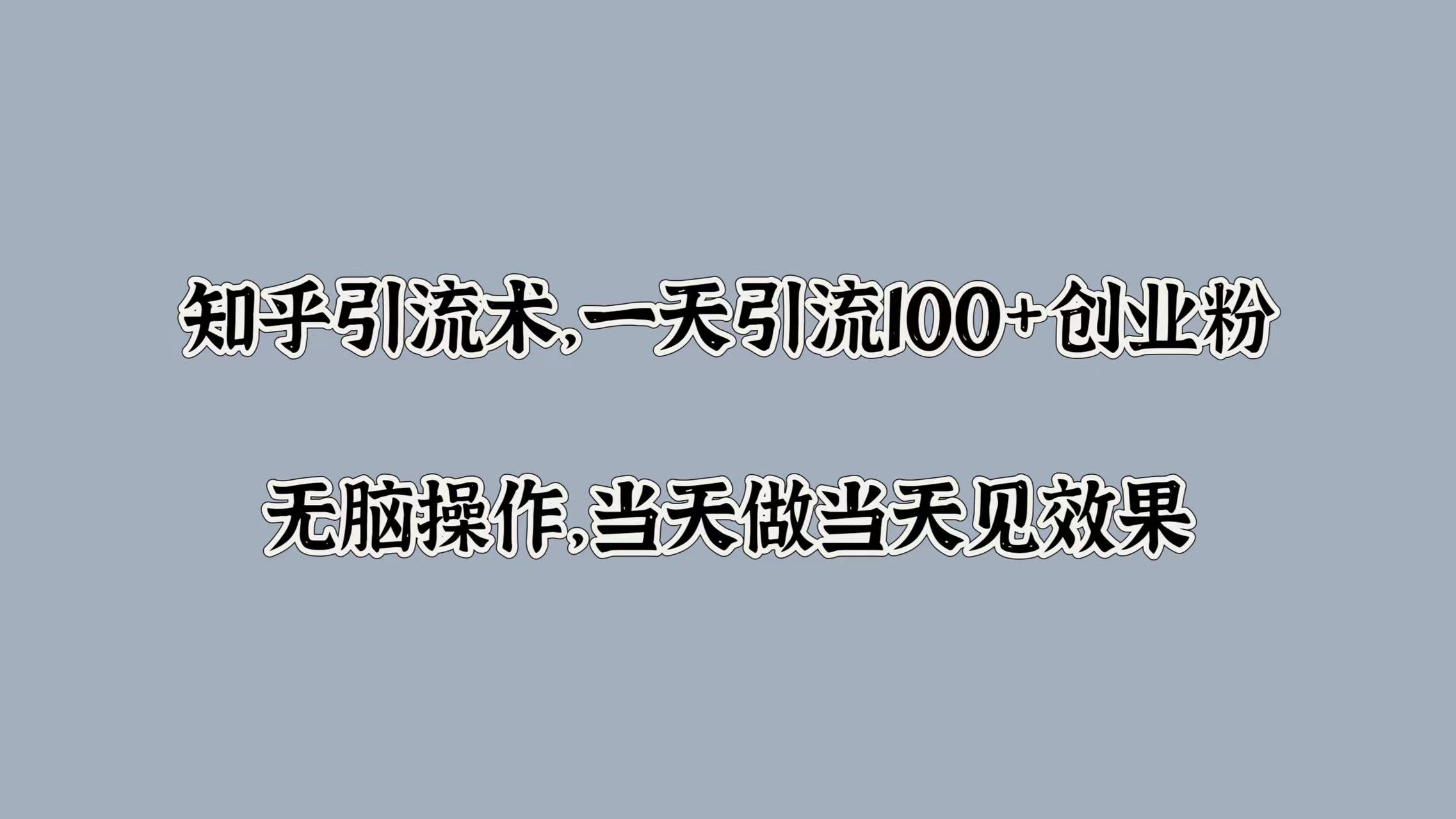 知乎引流术，一天引流100+创业粉，无脑操作，当天做当天见效果-云阁资源网