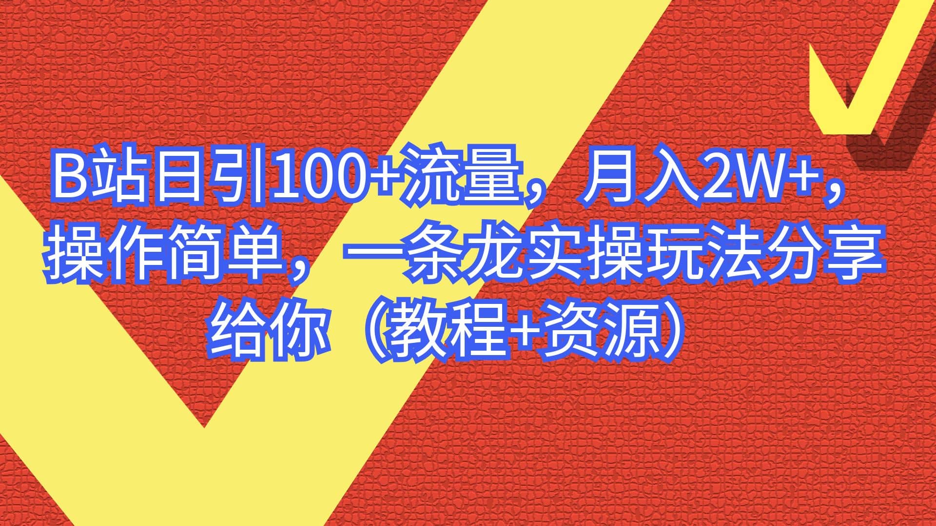 B站日引100+流量，月入2W+，操作简单，一条龙实操玩法分享给你（教程+资源）-云阁资源网