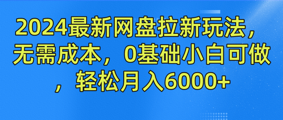 2024最新网盘拉新玩法，无需成本，0基础小白可做，轻松月入6000+-云阁资源网