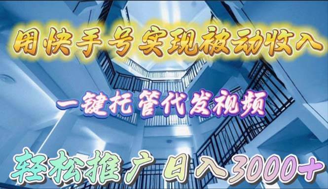 用快手号实现被动收入，一键托管代发视频，轻松推广日入3000+-云阁资源网