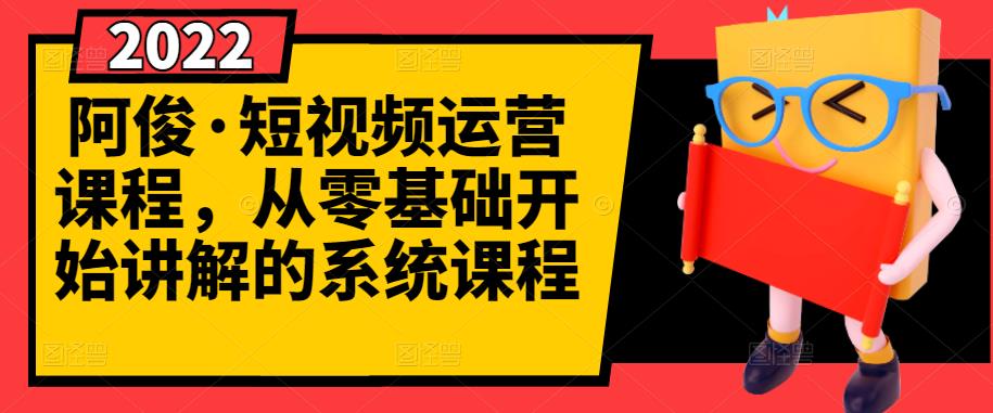 阿俊·短视频运营课程，从零基础开始讲解的系统课程-云阁资源网