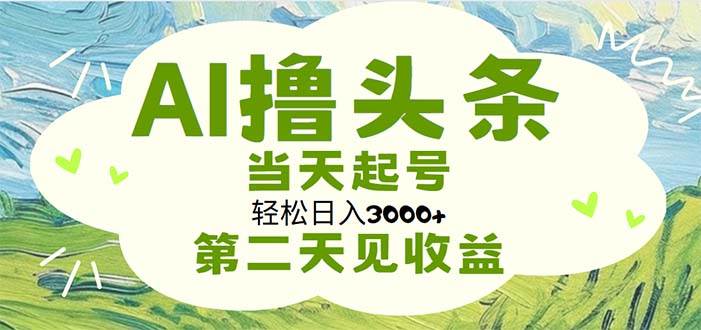 AI撸头条，轻松日入3000+无脑操作，当天起号，第二天见收益-云阁资源网