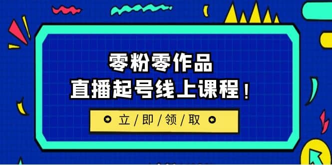 2023/7月最新线上课：更新两节，零粉零作品，直播起号线上课程-云阁资源网