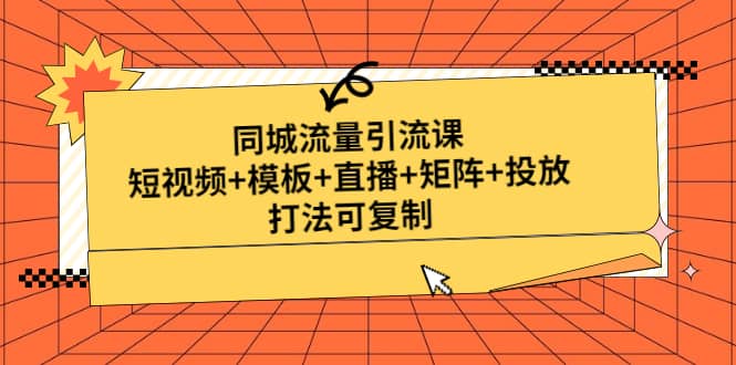 同城流量引流课：短视频+模板+直播+矩阵+投放，打法可复制(无水印)-云阁资源网