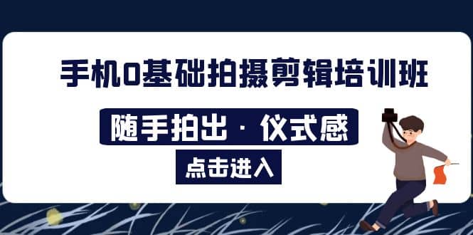 2023手机0基础拍摄剪辑培训班：随手拍出·仪式感-云阁资源网