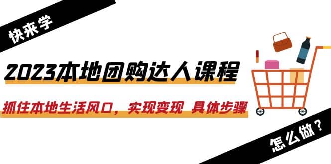 2023本地团购达人课程：抓住本地生活风口，实现变现 具体步骤（22节课）-云阁资源网