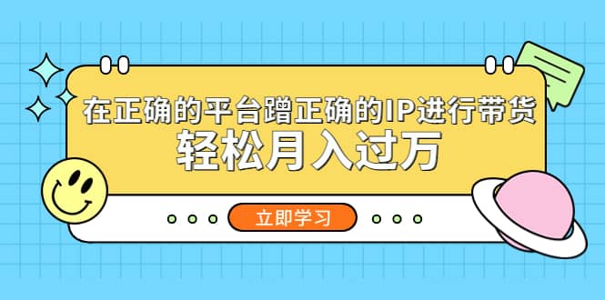 在正确的平台蹭正确的IP进行带货-云阁资源网