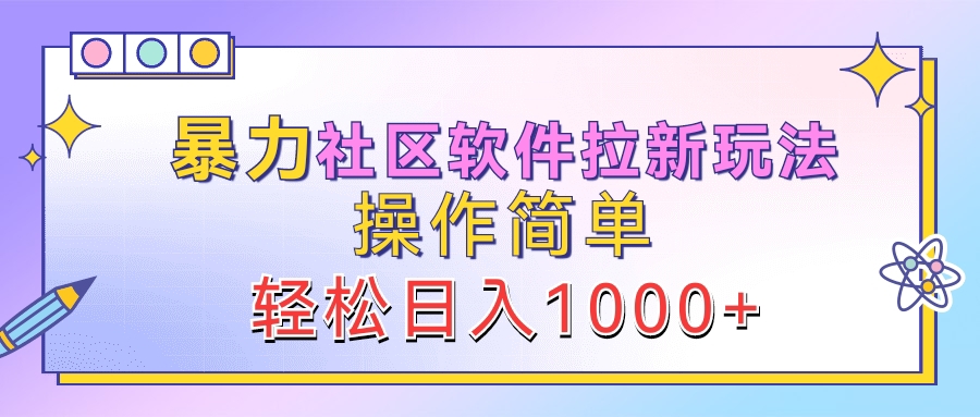 暴力社区软件拉新玩法，操作简单，轻松日入1000+-云阁资源网