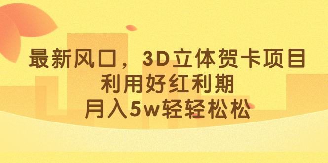 最新风口，3D立体贺卡项目，利用好红利期，月入5w轻轻松松-云阁资源网