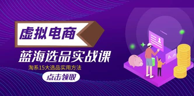 虚拟电商 · 蓝海选品实战课，淘系15大选品实用方法-云阁资源网