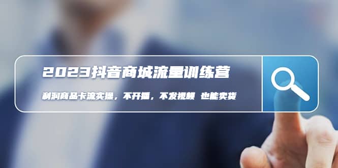 2023抖音商城流量班：利润商品卡流实操，不开播-不发视频-也能卖货(无水印)-云阁资源网