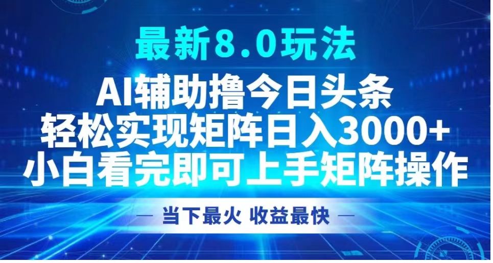 最新8.0玩法 AI辅助撸今日头条轻松实现矩阵日入3000+小白看完即可上手矩阵操作当下最火 收益最快-云阁资源网