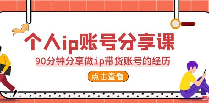 2023个人ip账号分享课，90分钟分享做ip带货账号的经历-云阁资源网
