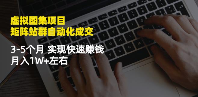 虚拟图集项目：矩阵站群自动化成交，3-5个月实现快速赚钱月入1W+左右-云阁资源网