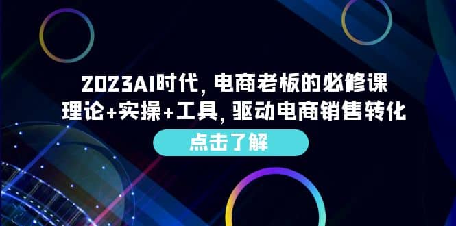 2023AI·时代，电商老板的必修课，理论+实操+工具，驱动电商销售转化-云阁资源网