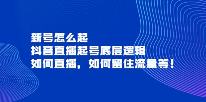 新号怎么起，抖音直播起号底层逻辑，如何直播，如何留住流量等-云阁资源网
