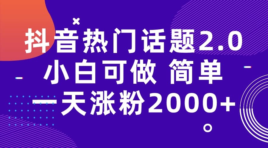 抖音热门话题玩法2.0，一天涨粉2000+（附软件+素材）-云阁资源网