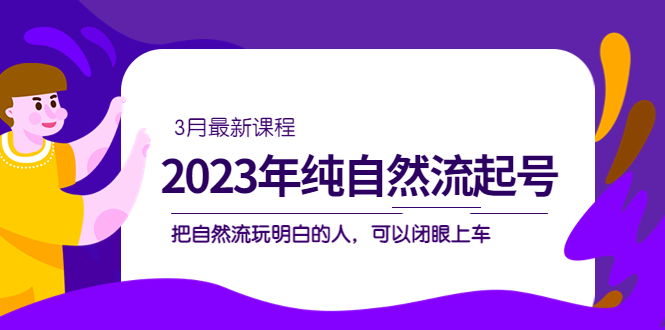 2023年纯自然流·起号课程，把自然流·玩明白的人 可以闭眼上车（3月更新）-云阁资源网