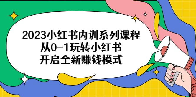 2023小红书内训系列课程，从0-1玩转小红书，开启全新赚钱模式-云阁资源网