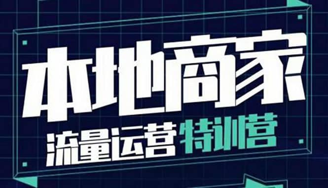 本地商家流量运营特训营，四大板块30节，本地实体商家必看课程-云阁资源网