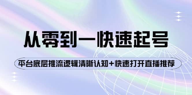 从零到一快速起号：平台底层推流逻辑清晰认知+快速打开直播推荐-云阁资源网
