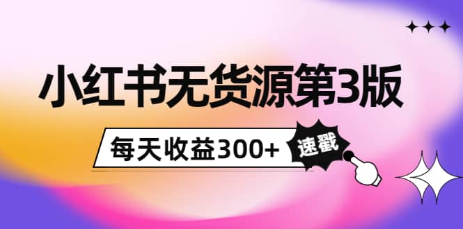 小红书无货源第3版，0投入起店，无脑图文精细化玩法-云阁资源网