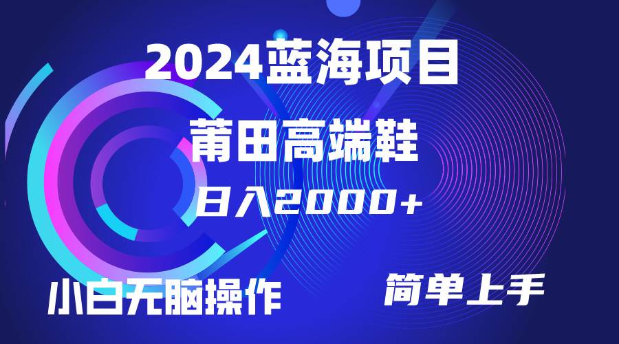 每天两小时日入2000+，卖莆田高端鞋，小白也能轻松掌握，简单无脑操作…-云阁资源网