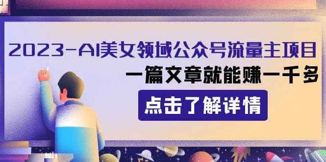 2023AI美女领域公众号流量主项目：一篇文章就能赚一千多-云阁资源网