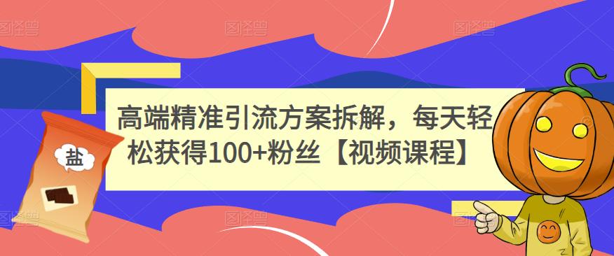 高端精准引流方案拆解，每天轻松获得100+粉丝【视频课程】-云阁资源网