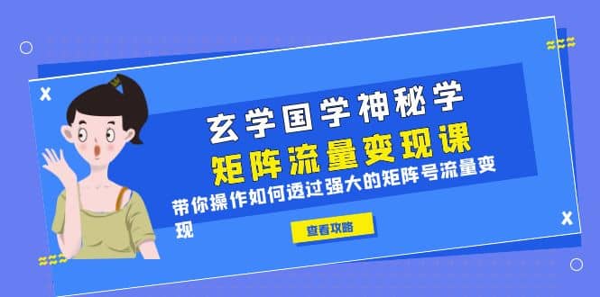 玄学国学神秘学矩阵·流量变现课，带你操作如何透过强大的矩阵号流量变现-云阁资源网