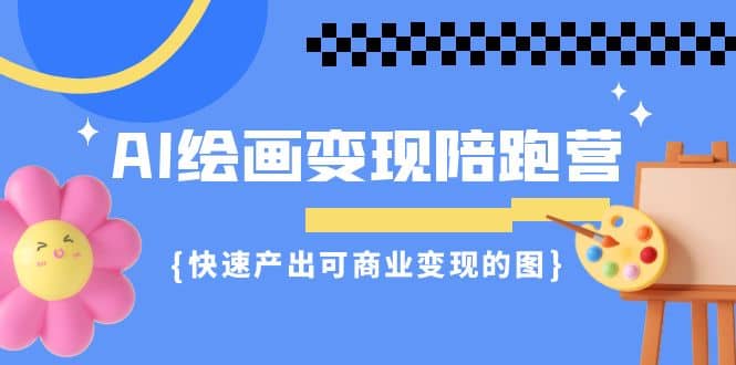 AI绘画·变现陪跑营，快速产出可商业变现的图（11节课）-云阁资源网