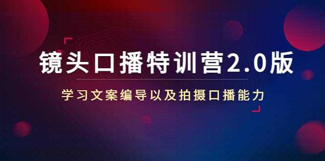 镜头口播特训营2.0版，学习文案编导以及拍摄口播能力（50节课时）-云阁资源网