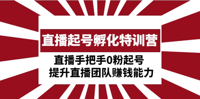 直播起号孵化特训营：直播手把手0粉起号 提升直播团队赚钱能力-云阁资源网