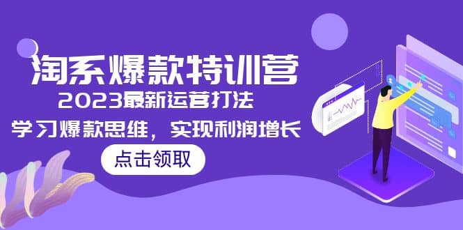 2023淘系爆款特训营，2023最新运营打法，学习爆款思维，实现利润增长-云阁资源网