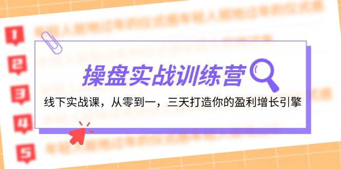 操盘实操训练营：线下实战课，从零到一，三天打造你的盈利增长引擎-云阁资源网