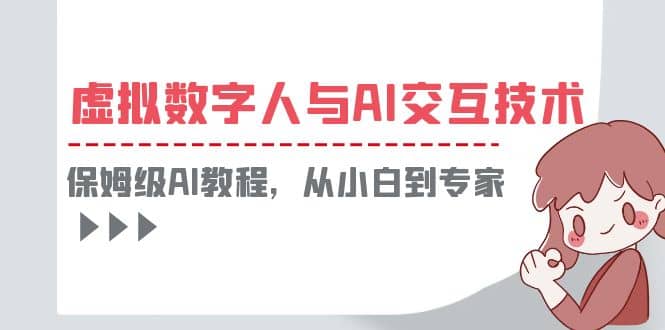 一套教程讲清虚拟数字人与AI交互，保姆级AI教程，从小白到专家-云阁资源网